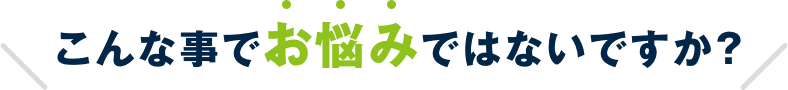 こんな事でお悩みではないですか？