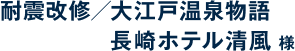 耐震改修／大江戸温泉物語長崎ホテル清風 様