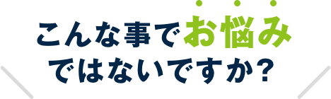 こんな事でお悩みではないですか？