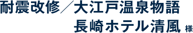 耐震改修／大江戸温泉物語長崎ホテル清風 様